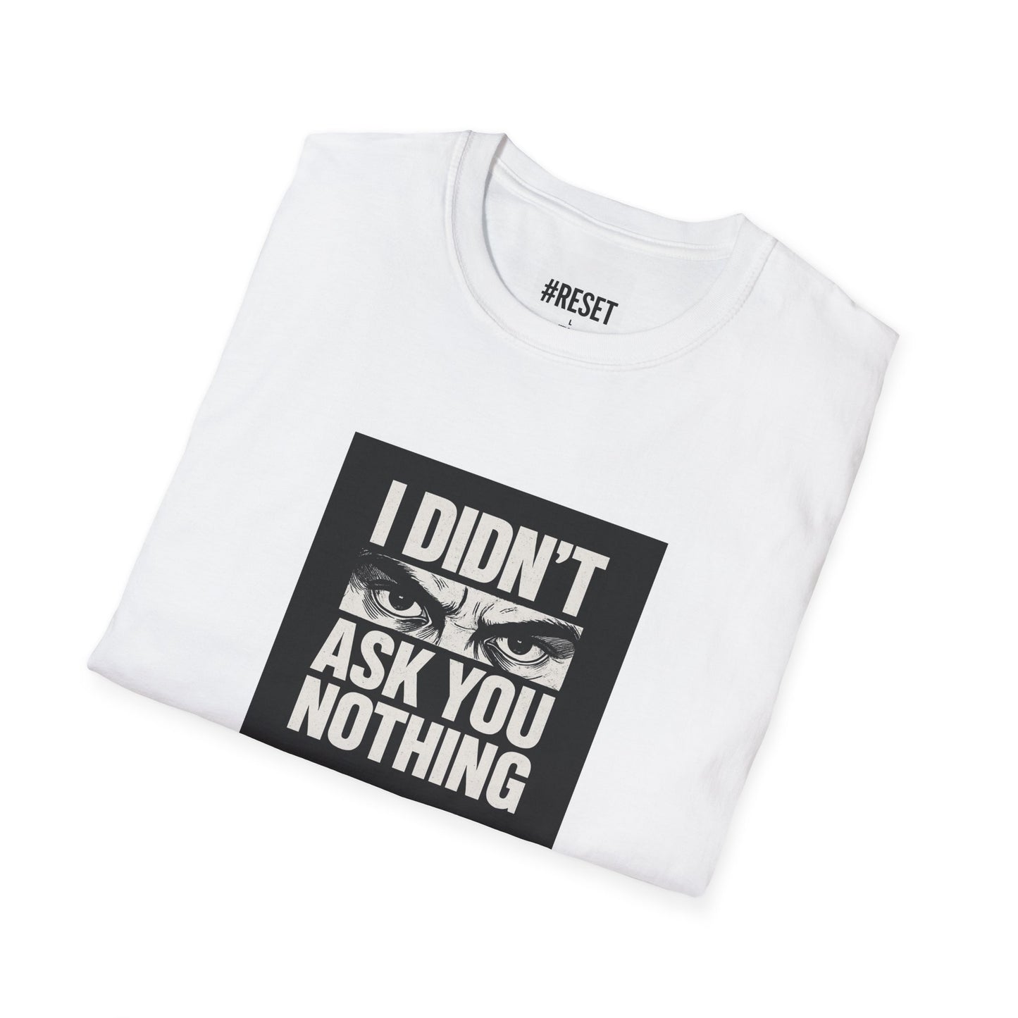 I Didn't Ask You Nothing - Unisex Softstyle T-Shirt