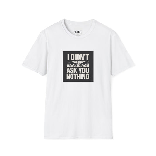 I Didn't Ask You Nothing - Unisex Softstyle T-Shirt